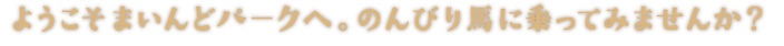 ようこそまいんどパークへ。のんびり馬に乗ってみませんか？