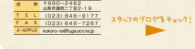 〒９９０−２４６２ 山形市深町２丁目２-２２ （０２３）６４７−７２６６ （０２３）６４７−７２６７ kokoro-ne@fuga.ocn.ne.jp
