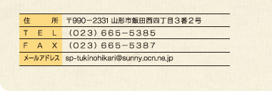 〒990−2331 山形市飯田西４丁目３番２号、（０２３）６６５−５３８５、（０２３）６６５−５３８７、sp-tukinohikari@sunny.ocn.ne.jp