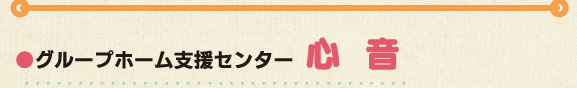 ●グループホーム支援センター「心音」