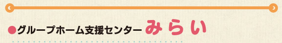 ●グループホーム支援センター「みらい」